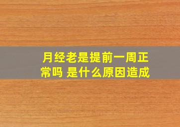 月经老是提前一周正常吗 是什么原因造成